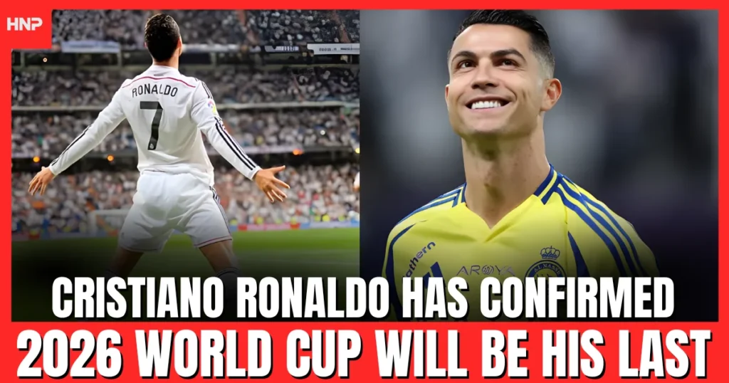 Cristiano Ronaldo has confirmed 2026 World Cup will be his last
